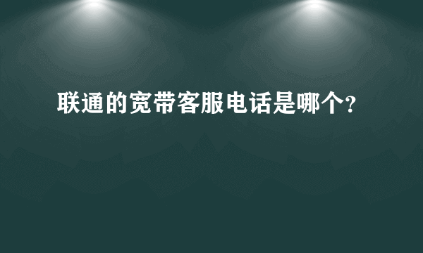 联通的宽带客服电话是哪个？