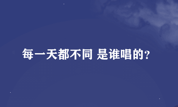 每一天都不同 是谁唱的？