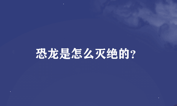 恐龙是怎么灭绝的？