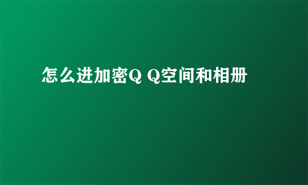 怎么进加密Q Q空间和相册