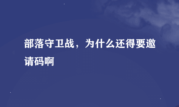 部落守卫战，为什么还得要邀请码啊