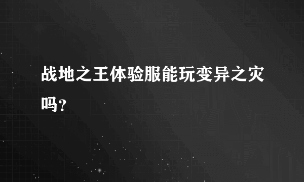 战地之王体验服能玩变异之灾吗？