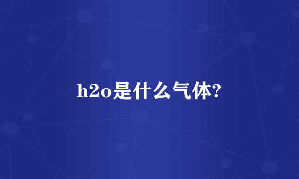 h2o是什么气体?