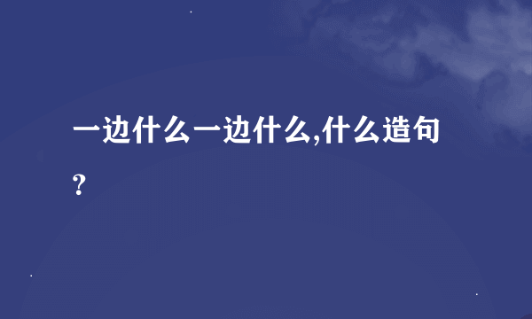 一边什么一边什么,什么造句？