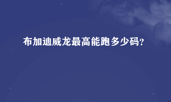 布加迪威龙最高能跑多少码？