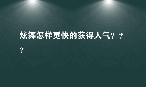 炫舞怎样更快的获得人气？？？