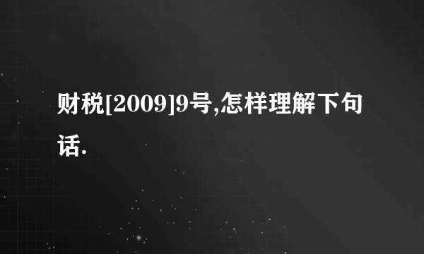 财税[2009]9号,怎样理解下句话.