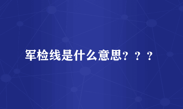 军检线是什么意思？？？