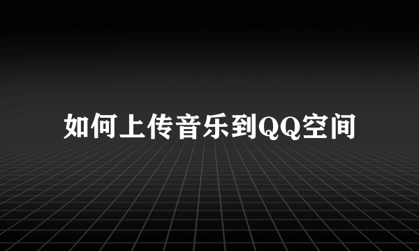 如何上传音乐到QQ空间