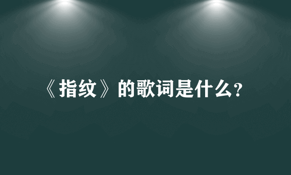 《指纹》的歌词是什么？