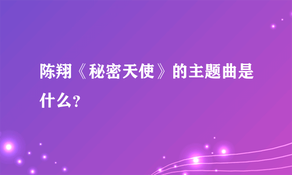 陈翔《秘密天使》的主题曲是什么？