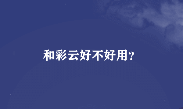 和彩云好不好用？