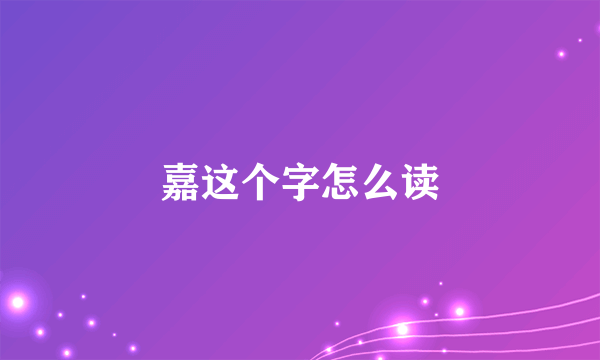 嘉这个字怎么读