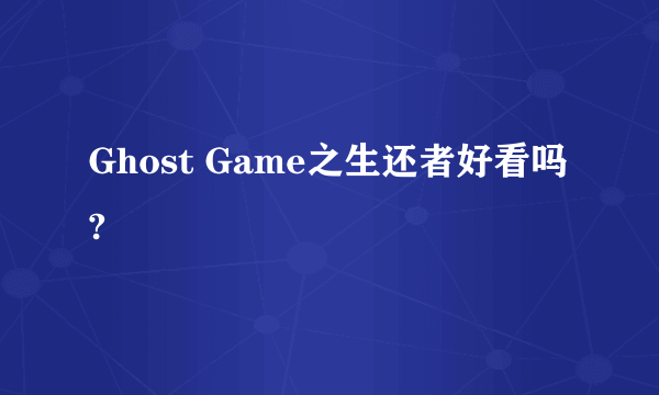 Ghost Game之生还者好看吗?