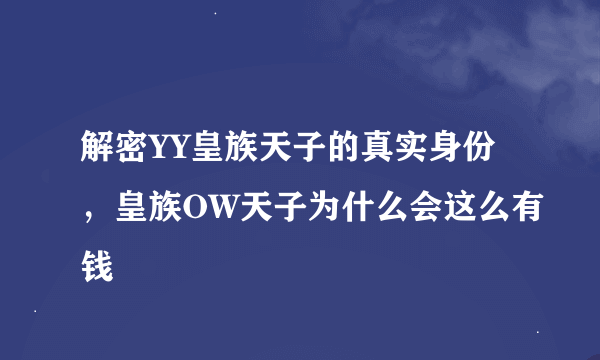 解密YY皇族天子的真实身份，皇族OW天子为什么会这么有钱