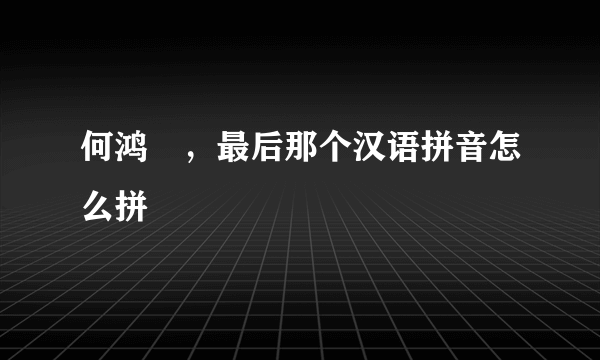 何鸿燊，最后那个汉语拼音怎么拼