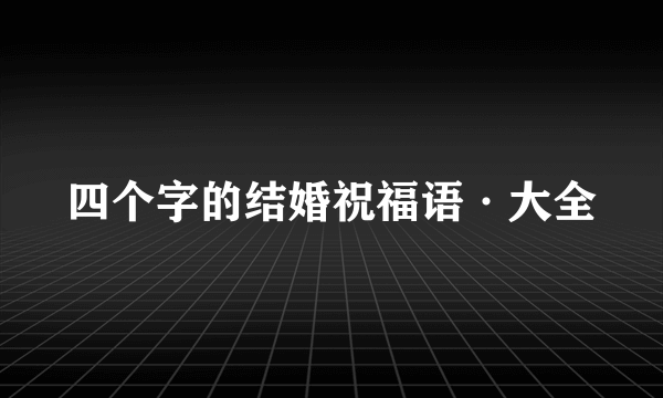 四个字的结婚祝福语·大全