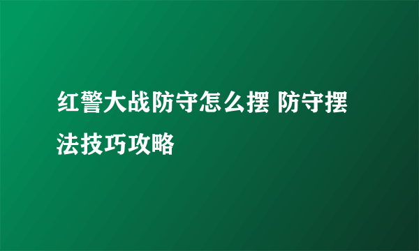 红警大战防守怎么摆 防守摆法技巧攻略