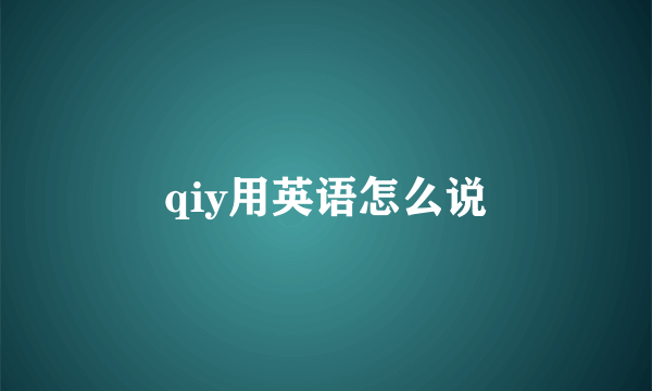 qiy用英语怎么说