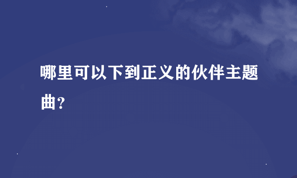 哪里可以下到正义的伙伴主题曲？