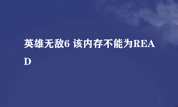 英雄无敌6 该内存不能为READ