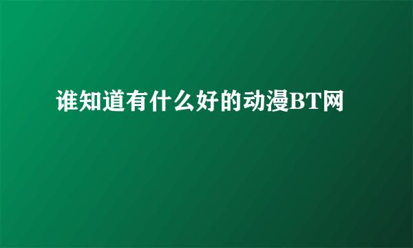 谁知道有什么好的动漫BT网