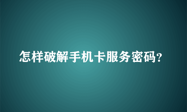 怎样破解手机卡服务密码？