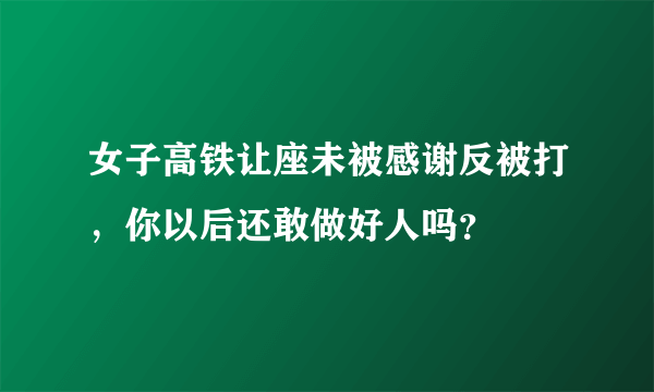 女子高铁让座未被感谢反被打，你以后还敢做好人吗？