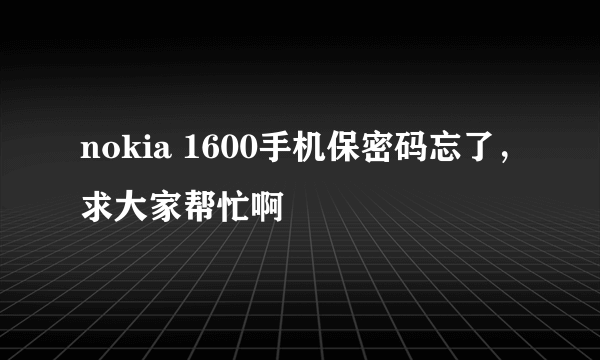 nokia 1600手机保密码忘了，求大家帮忙啊