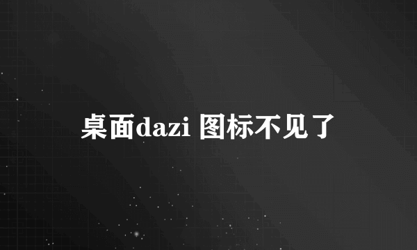 桌面dazi 图标不见了