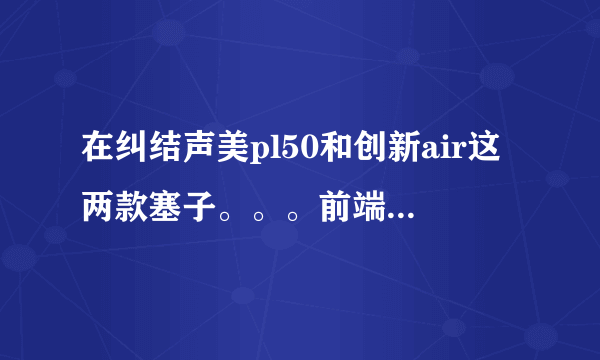 在纠结声美pl50和创新air这两款塞子。。。前端是七彩虹c3