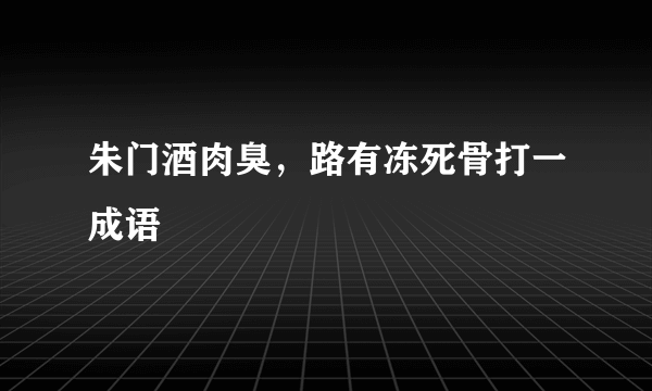 朱门酒肉臭，路有冻死骨打一成语