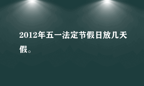 2012年五一法定节假日放几天假。