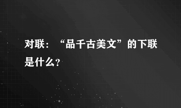 对联：“品千古美文”的下联是什么？