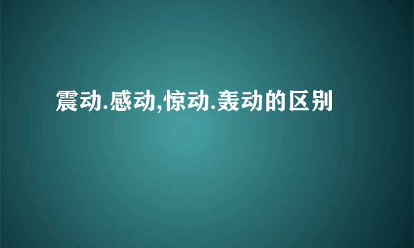 震动.感动,惊动.轰动的区别