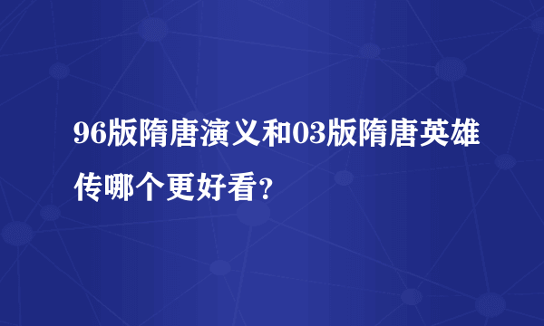 96版隋唐演义和03版隋唐英雄传哪个更好看？