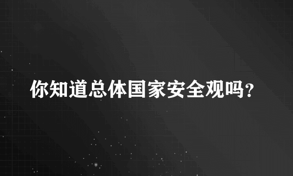 你知道总体国家安全观吗？