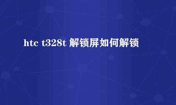 htc t328t 解锁屏如何解锁