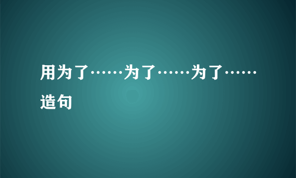 用为了……为了……为了……造句