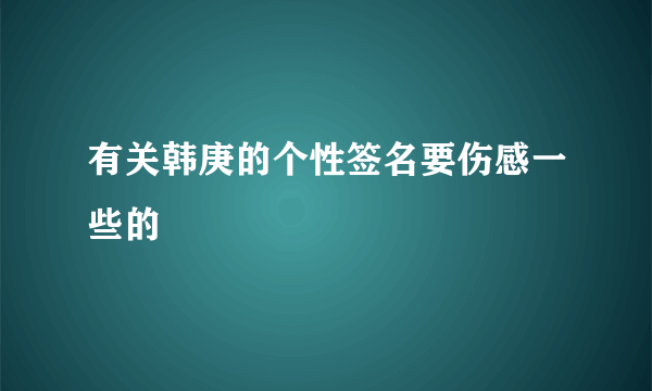 有关韩庚的个性签名要伤感一些的