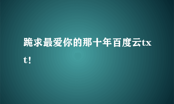 跪求最爱你的那十年百度云txt！