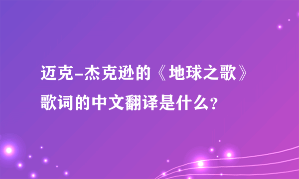 迈克-杰克逊的《地球之歌》歌词的中文翻译是什么？