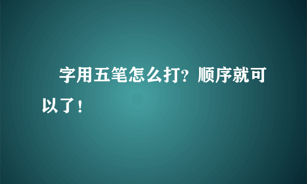 囧字用五笔怎么打？顺序就可以了！