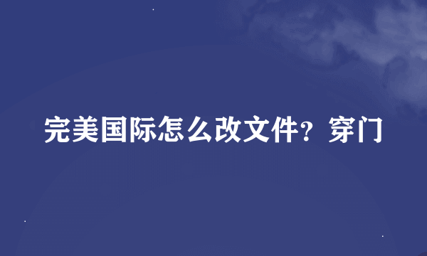 完美国际怎么改文件？穿门