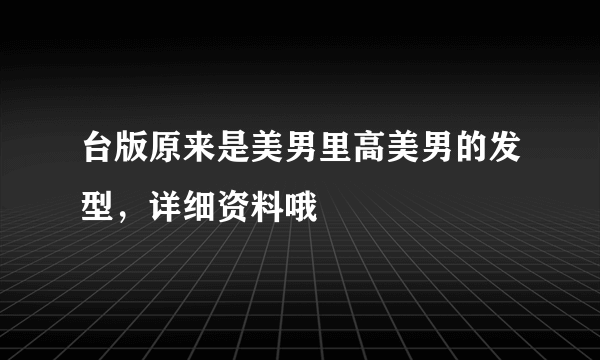 台版原来是美男里高美男的发型，详细资料哦