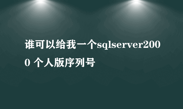 谁可以给我一个sqlserver2000 个人版序列号