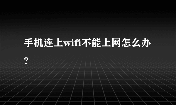 手机连上wifi不能上网怎么办？