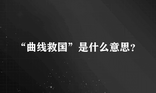 “曲线救国”是什么意思？