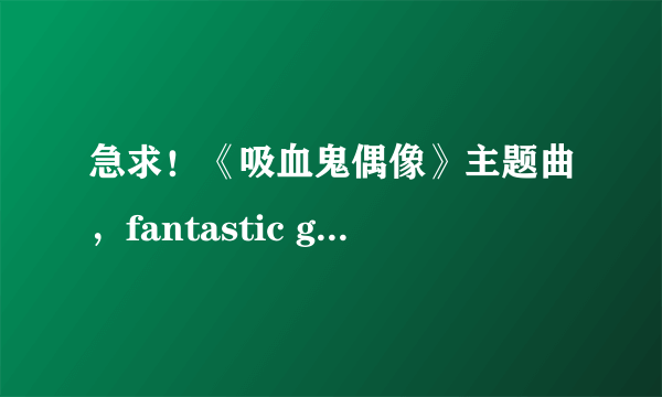 急求！《吸血鬼偶像》主题曲，fantastic girls MP3格式