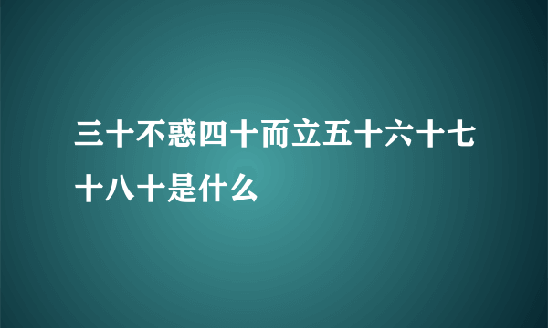 三十不惑四十而立五十六十七十八十是什么